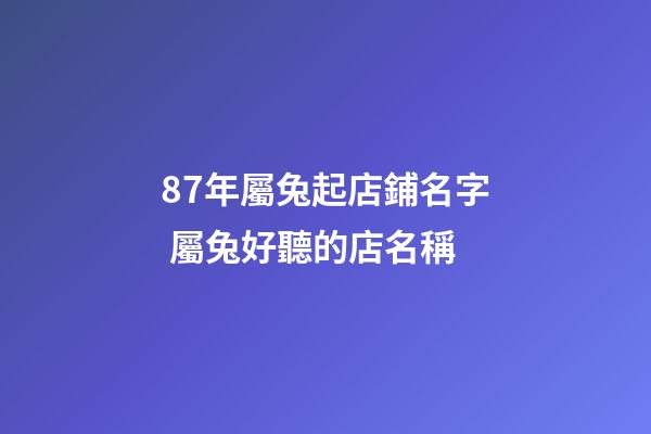 87年屬兔起店鋪名字 屬兔好聽的店名稱-第1張-店鋪起名-玄機派